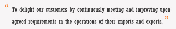 To delight our customers by continuously meeting and improving upon agreed requirements in the operations of their imports and exports. 
